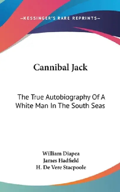 Cannibal Jack: The True Autobiography Of A White Man In The South Seas by William Diapea, James Hadfield, H. De Vere Stacpoole