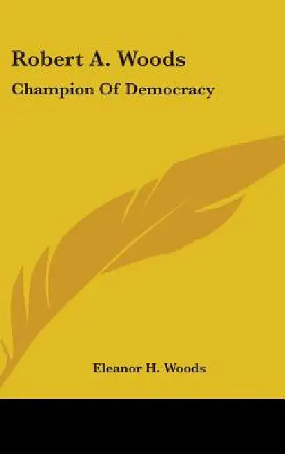 Robert A. Woods: Champion of Democracy by Eleanor H. Woods