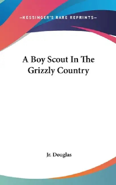 A Boy Scout In The Grizzly Country by Jr. Douglas Dick