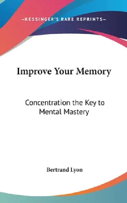 Improve Your Memory: Concentration the Key to Mental Mastery by Bertrand Lyon
