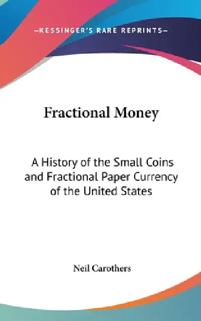 Fractional Money: A History of the Small Coins and Fractional Paper Currency of the United States by Neil Carothers