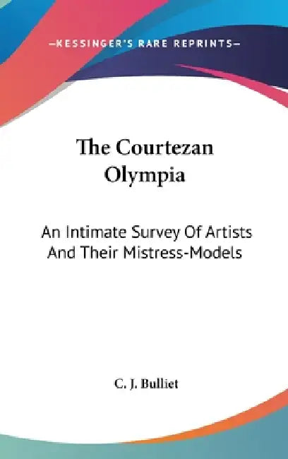 The Courtezan Olympia: An Intimate Survey Of Artists And Their Mistress-Models by C. J. Bulliet