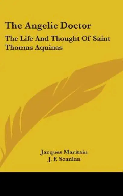 The Angelic Doctor: The Life And Thought Of Saint Thomas Aquinas by Jacques Maritain, J. F. Scanlan