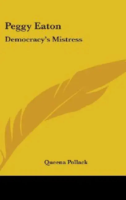 Peggy Eaton: Democracy's Mistress by Queena Pollack