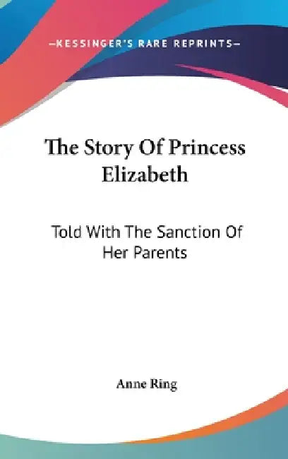 The Story Of Princess Elizabeth: Told With The Sanction Of Her Parents by Anne Ring