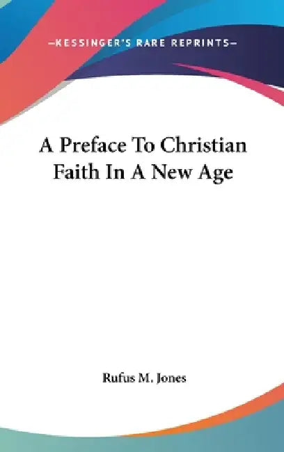 A Preface To Christian Faith In A New Age by Rufus M. Jones