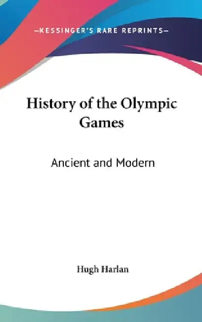 History of the Olympic Games: Ancient and Modern by Hugh Harlan