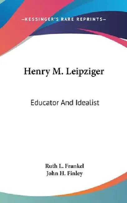 Henry M. Leipziger: Educator And Idealist by Ruth L. Frankel, John H. Finley