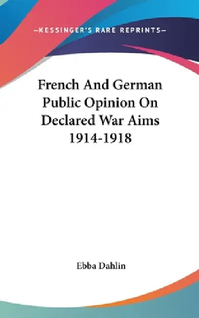 French And German Public Opinion On Declared War Aims 1914-1918 by Ebba Dahlin