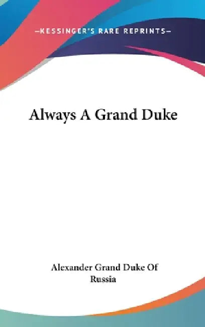 Always A Grand Duke by Alexander Grand Duke of Russia