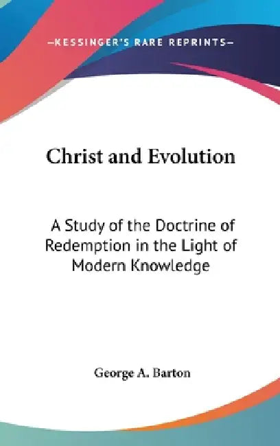 Christ and Evolution: A Study of the Doctrine of Redemption in the Light of Modern Knowledge by George A. Barton