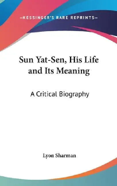 Sun Yat-Sen, His Life and Its Meaning: A Critical Biography by Lyon Sharman
