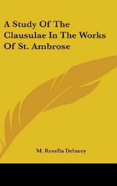 A Study Of The Clausulae In The Works Of St. Ambrose by M. Rosella Delaney
