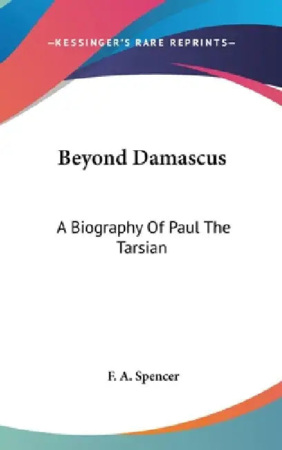 Beyond Damascus: A Biography Of Paul The Tarsian by F. a. Spencer