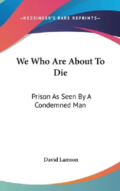 We Who Are About To Die: Prison As Seen By A Condemned Man by David Lamson