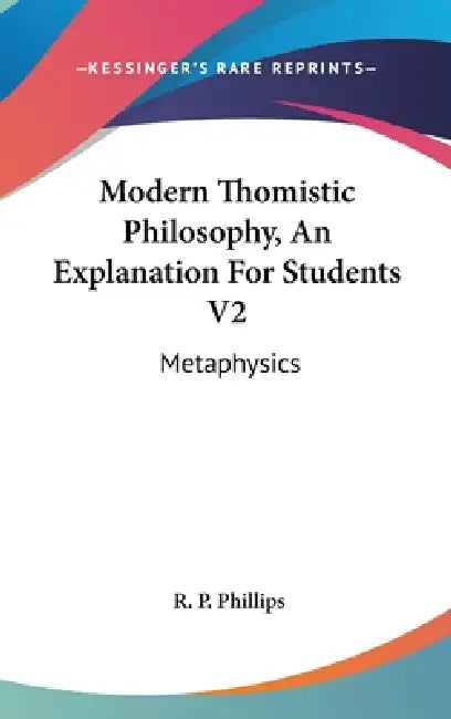 Modern Thomistic Philosophy, An Explanation For Students V2: Metaphysics by R. P. Phillips