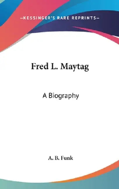 Fred L. Maytag: A Biography by A. B. Funk