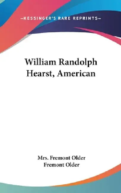 William Randolph Hearst, American by Fremont Older, Fremont Older