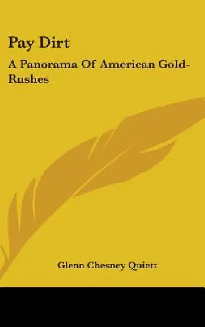 Pay Dirt: A Panorama Of American Gold-Rushes by Glenn Chesney Quiett