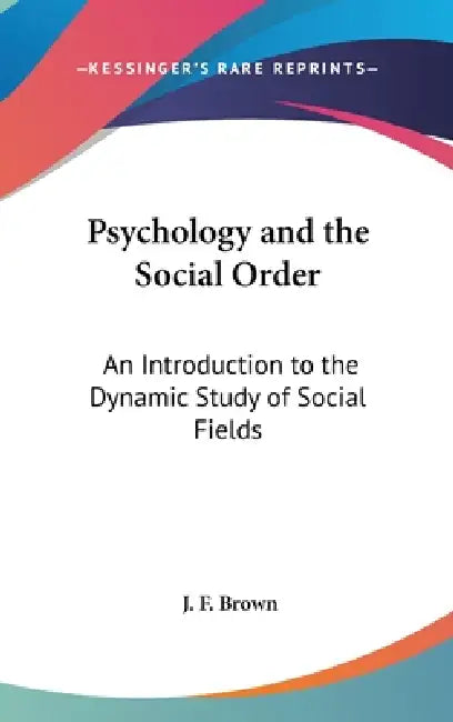 Psychology and the Social Order: An Introduction to the Dynamic Study of Social Fields by J. F. Brown
