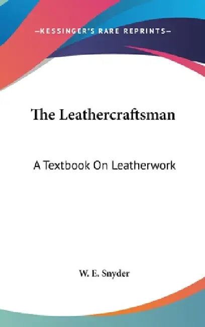 The Leathercraftsman: A Textbook On Leatherwork by W. E. Snyder