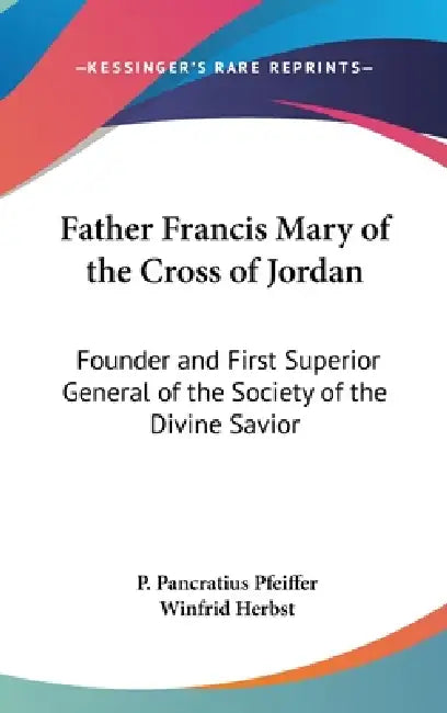 Father Francis Mary of the Cross of Jordan: Founder and First Superior General of the Society of the Divine Savior by P. Pancratius Pfeiffer, Winfrid Herbst