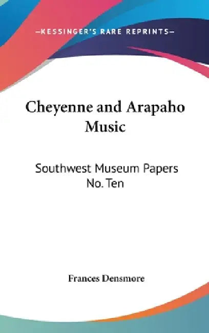 Cheyenne and Arapaho Music: Southwest Museum Papers No. Ten by Frances Densmore