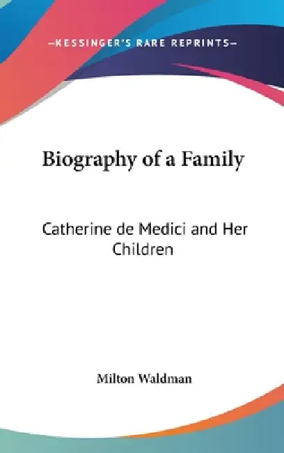 Biography of a Family: Catherine de Medici and Her Children by Milton Waldman