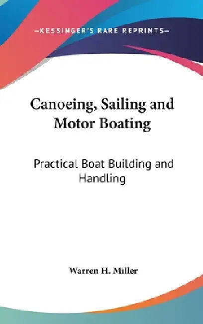 Canoeing, Sailing and Motor Boating: Practical Boat Building and Handling by Warren H. Miller