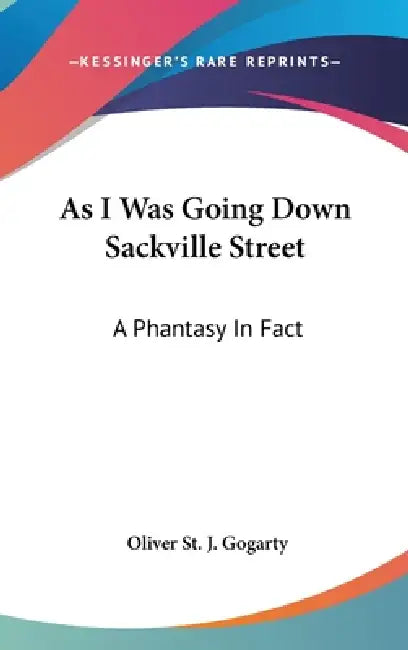 As I Was Going Down Sackville Street: A Phantasy In Fact by Oliver St J. Gogarty