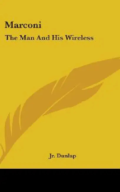 Marconi: The Man And His Wireless by Jr. Dunlap Orrin E.