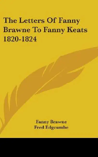 The Letters Of Fanny Brawne To Fanny Keats 1820-1824 by Fanny Brawne, Fred Edgcumbe, Maurice Buxton Forman