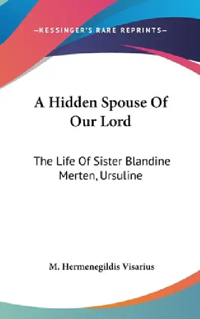 A Hidden Spouse Of Our Lord: The Life Of Sister Blandine Merten, Ursuline by M. Hermenegildis Visarius