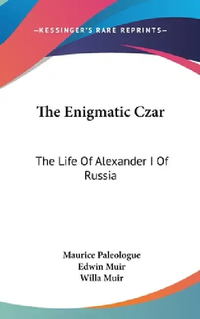The Enigmatic Czar: The Life Of Alexander I Of Russia by Maurice Paleologue, Edwin Muir, Willa Muir