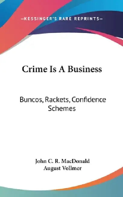 Crime Is A Business: Buncos, Rackets, Confidence Schemes by John C. R. MacDonald, August Vollmer