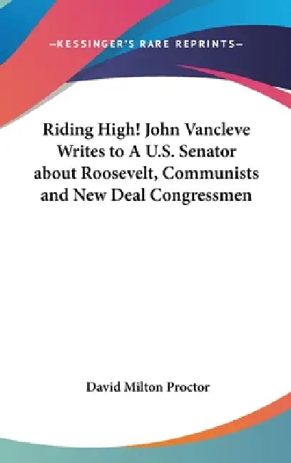 Riding High! John Vancleve Writes to A U.S. Senator about Roosevelt, Communists and New Deal Congressmen by David Milton Proctor