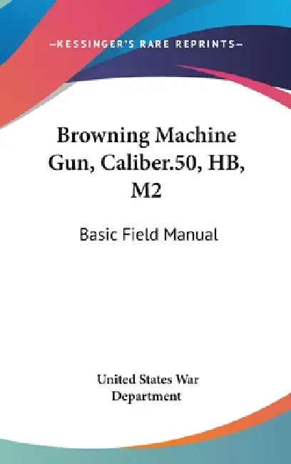 Browning Machine Gun, Caliber.50, HB, M2: Basic Field Manual by United States War Department