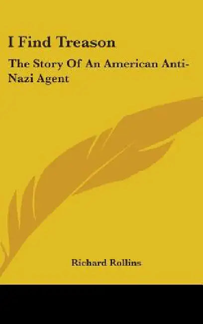 I Find Treason: The Story Of An American Anti-Nazi Agent by Richard Rollins