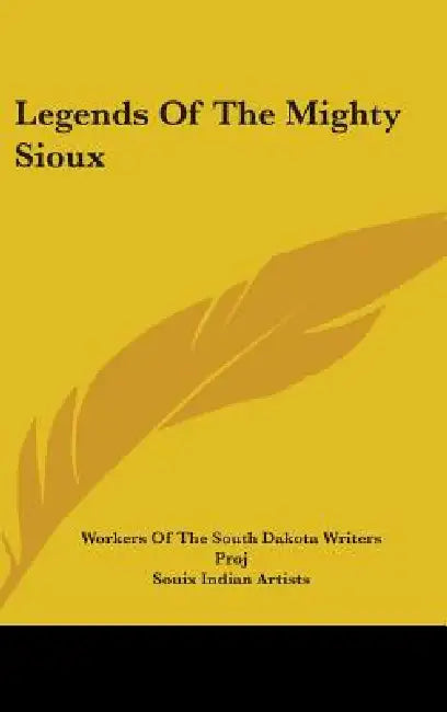 Legends Of The Mighty Sioux by Workers of the South Dakota Writers Proj, Souix Indian Artists