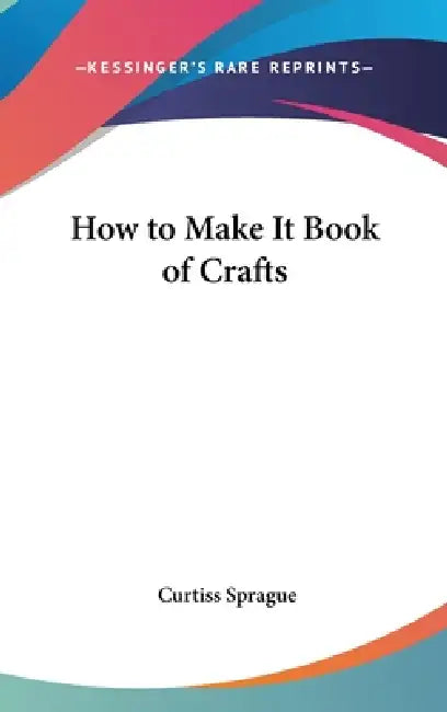 How to Make It Book of Crafts by Curtiss Sprague