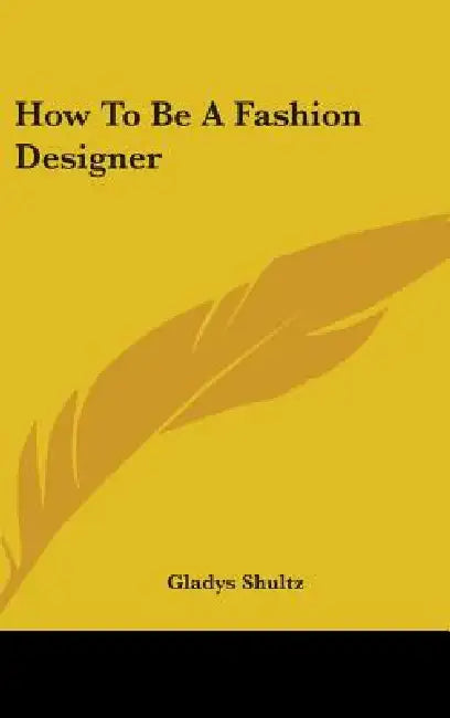How To Be A Fashion Designer by Gladys Shultz