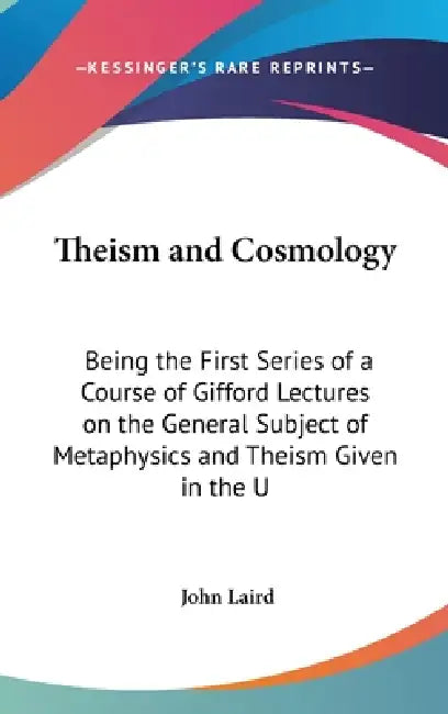 Theism and Cosmology: Being the First Series of a Course of Gifford Lectures on the General Subject of Metaphysics and Theism Given in the U by John Laird