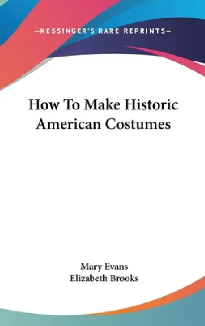 How To Make Historic American Costumes by Mary Evans, Elizabeth Brooks