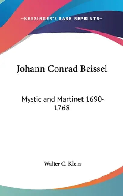 Johann Conrad Beissel: Mystic and Martinet 1690-1768 by Walter C. Klein