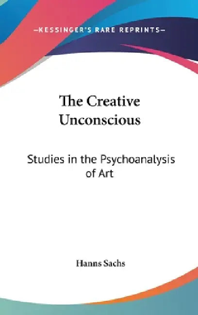 The Creative Unconscious: Studies in the Psychoanalysis of Art by Hanns Sachs