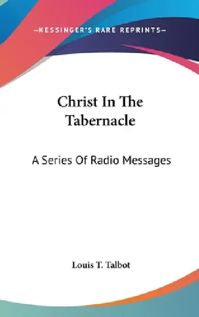 Christ In The Tabernacle: A Series Of Radio Messages by Louis T. Talbot