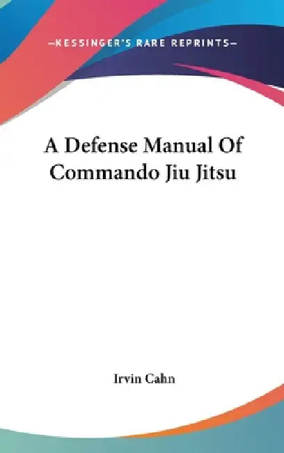 A Defense Manual Of Commando Jiu Jitsu by Irvin Cahn