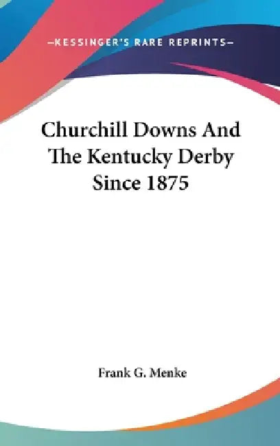 Churchill Downs And The Kentucky Derby Since 1875 by Frank G. Menke