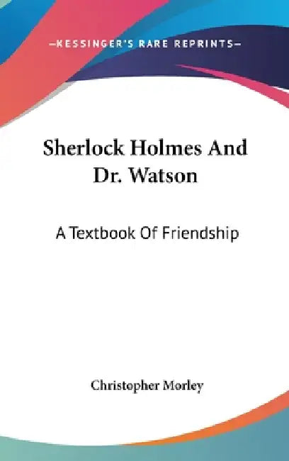 Sherlock Holmes And Dr. Watson: A Textbook Of Friendship by Christopher Morley