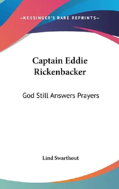 Captain Eddie Rickenbacker: God Still Answers Prayers by Lind Swarthout